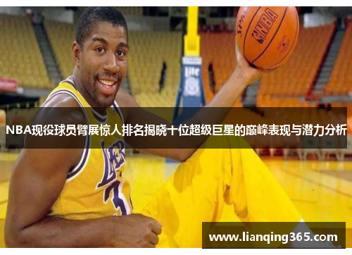 NBA现役球员臂展惊人排名揭晓十位超级巨星的巅峰表现与潜力分析